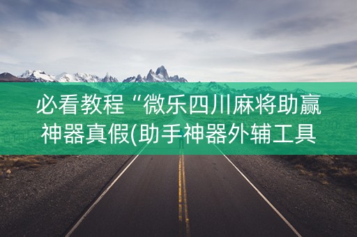 必看教程“微乐四川麻将助赢神器真假(助手神器外辅工具)