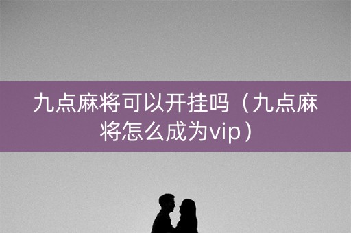 九点麻将可以开挂吗（九点麻将怎么成为vip）