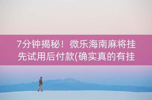 7分钟揭秘！微乐海南麻将挂先试用后付款(确实真的有挂)