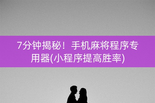 7分钟揭秘！手机麻将程序专用器(小程序提高胜率)