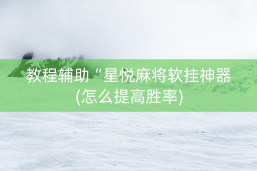 教程辅助“星悦麻将软挂神器(怎么提高胜率)