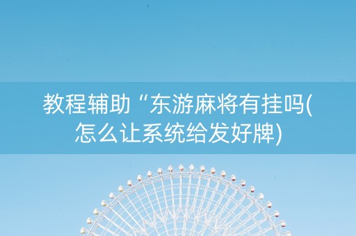 教程辅助“东游麻将有挂吗(怎么让系统给发好牌)