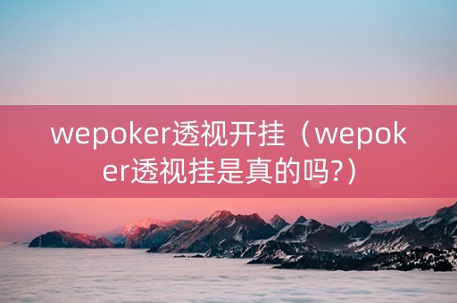 wepoker透视开挂（wepoker透视挂是真的吗?）