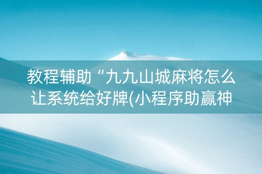 教程辅助“九九山城麻将怎么让系统给好牌(小程序助赢神器)