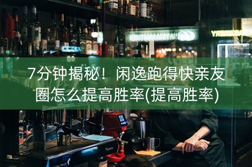 7分钟揭秘！闲逸跑得快亲友圈怎么提高胜率(提高胜率)