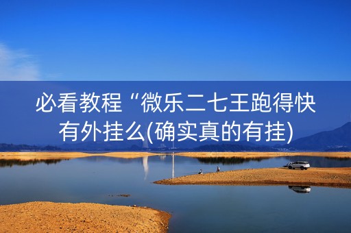 必看教程“微乐二七王跑得快有外挂么(确实真的有挂)