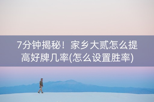 7分钟揭秘！家乡大贰怎么提高好牌几率(怎么设置胜率)