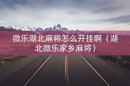 微乐湖北麻将怎么开挂啊（湖北微乐家乡麻将）