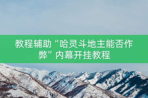 教程辅助“哈灵斗地主能否作弊”内幕开挂教程