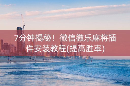 7分钟揭秘！微信微乐麻将插件安装教程(提高胜率)
