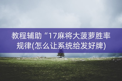 教程辅助“17麻将大菠萝胜率规律(怎么让系统给发好牌)