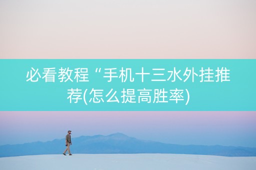 必看教程“手机十三水外挂推荐(怎么提高胜率)