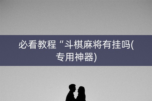 必看教程“斗棋麻将有挂吗(专用神器)