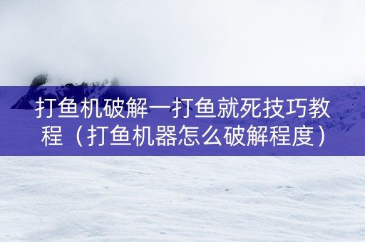 打鱼机破解一打鱼就死技巧教程（打鱼机器怎么破解程度）