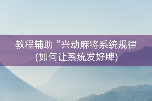 教程辅助“兴动麻将系统规律(如何让系统发好牌)