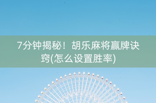 7分钟揭秘！胡乐麻将赢牌诀窍(怎么设置胜率)