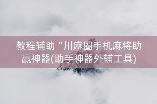 教程辅助“川麻圈手机麻将助赢神器(助手神器外辅工具)