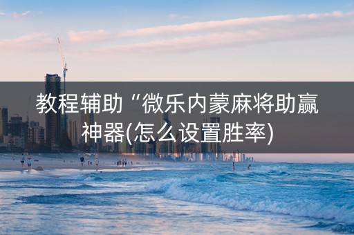 教程辅助“微乐内蒙麻将助赢神器(怎么设置胜率)
