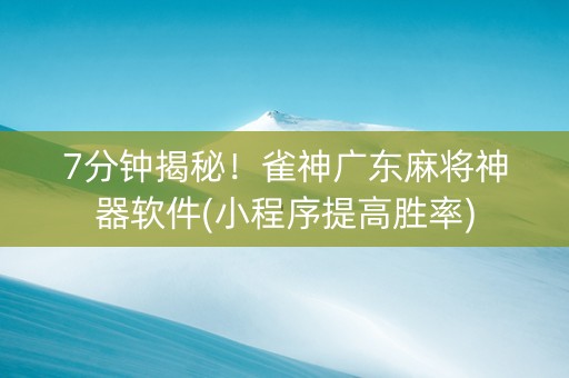 7分钟揭秘！雀神广东麻将神器软件(小程序提高胜率)