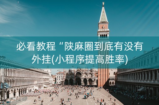 必看教程“陕麻圈到底有没有外挂(小程序提高胜率)