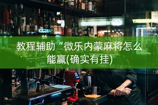 教程辅助“微乐内蒙麻将怎么能赢(确实有挂)