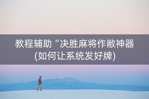 教程辅助“决胜麻将作敝神器(如何让系统发好牌)