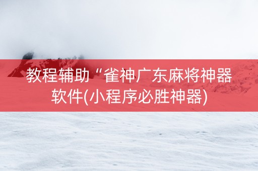 教程辅助“雀神广东麻将神器软件(小程序必胜神器)