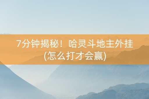 7分钟揭秘！哈灵斗地主外挂(怎么打才会赢)