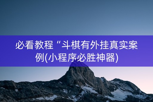 必看教程“斗棋有外挂真实案例(小程序必胜神器)