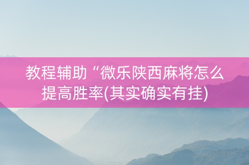 教程辅助“微乐陕西麻将怎么提高胜率(其实确实有挂)