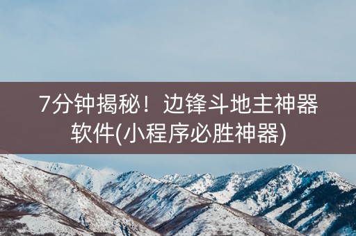 7分钟揭秘！边锋斗地主神器软件(小程序必胜神器)