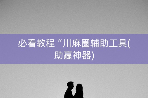 必看教程“川麻圈辅助工具(助赢神器)