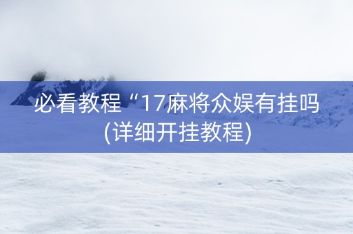 必看教程“17麻将众娱有挂吗(详细开挂教程)