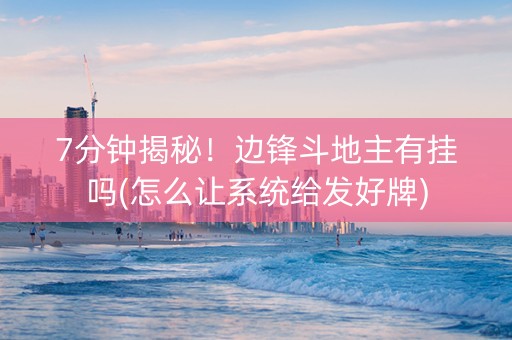 7分钟揭秘！边锋斗地主有挂吗(怎么让系统给发好牌)