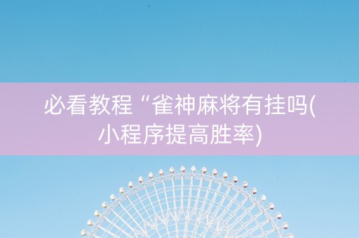 必看教程“雀神麻将有挂吗(小程序提高胜率)