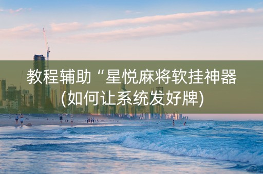 教程辅助“星悦麻将软挂神器(如何让系统发好牌)