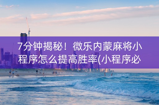 7分钟揭秘！微乐内蒙麻将小程序怎么提高胜率(小程序必胜神器)