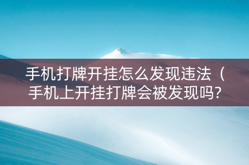 手机打牌开挂怎么发现违法（手机上开挂打牌会被发现吗?）