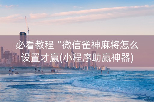 必看教程“微信雀神麻将怎么设置才赢(小程序助赢神器)