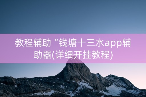 教程辅助“钱塘十三水app辅助器(详细开挂教程)