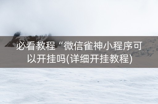 必看教程“微信雀神小程序可以开挂吗(详细开挂教程)