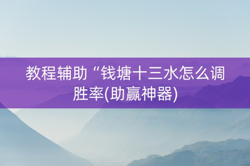 教程辅助“钱塘十三水怎么调胜率(助赢神器)