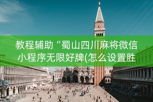 教程辅助“蜀山四川麻将微信小程序无限好牌(怎么设置胜率)