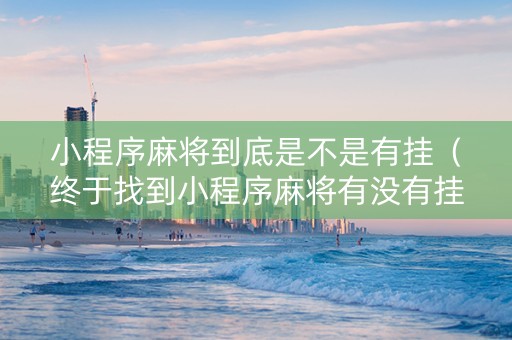 小程序麻将到底是不是有挂（终于找到小程序麻将有没有挂）