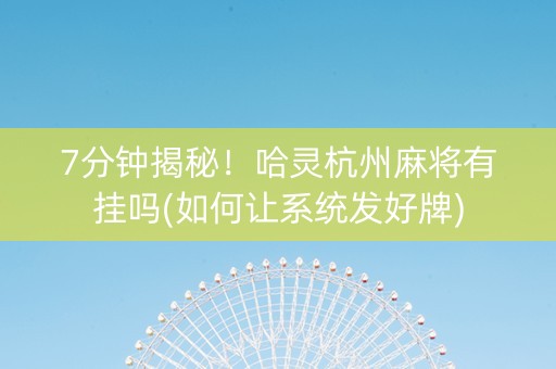 7分钟揭秘！哈灵杭州麻将有挂吗(如何让系统发好牌)