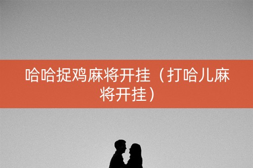 哈哈捉鸡麻将开挂（打哈儿麻将开挂）
