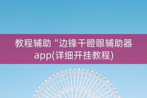 教程辅助“边锋干瞪眼辅助器app(详细开挂教程)