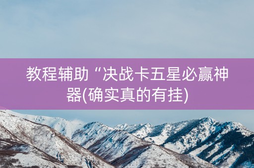 教程辅助“决战卡五星必赢神器(确实真的有挂)