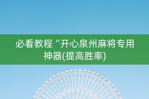 必看教程“开心泉州麻将专用神器(提高胜率)