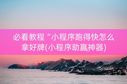 必看教程“小程序跑得快怎么拿好牌(小程序助赢神器)